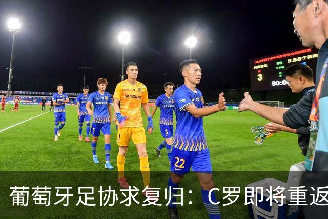 葡萄牙足协求复归：C罗即将重返国家队的曲折历程